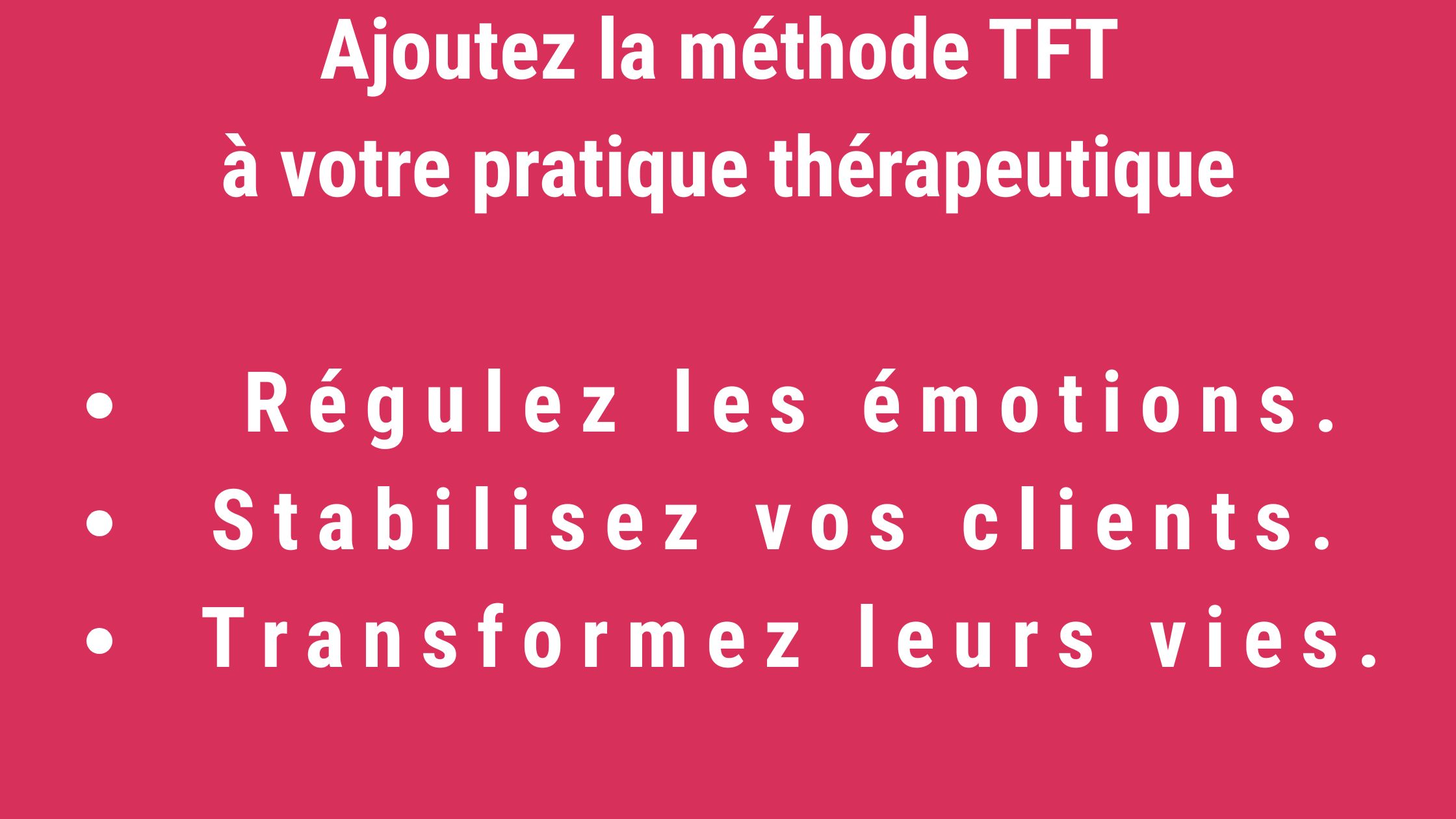 Ajoutez la méthode TFT à votre pratique thérapeutique Régulez les émotions. Stabilisez vos clients. Transformez leurs vies.